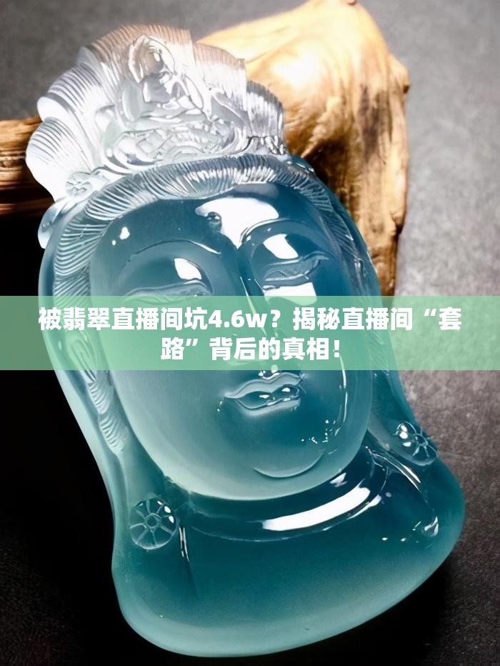 被翡翠直播间坑4.6w？揭秘直播间“套路”背后的真相！