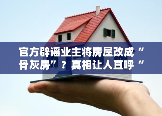 官方辟谣业主将房屋改成“骨灰房”