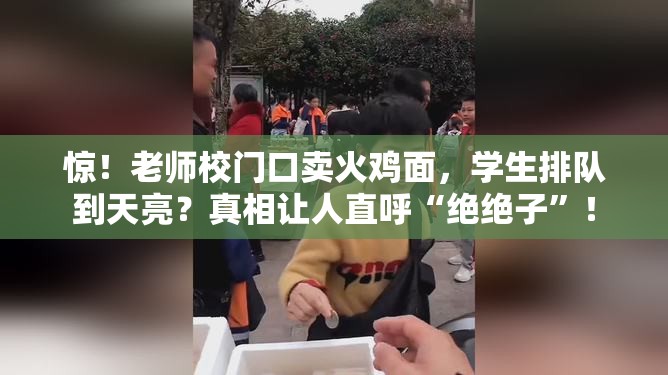 惊！老师校门口卖火鸡面，学生排队到天亮？真相让人直呼“绝绝子”！