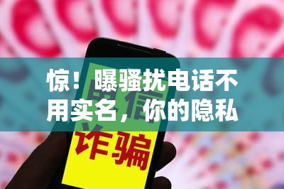 惊！曝骚扰电话不用实名，你的隐私正在被“裸奔”？！