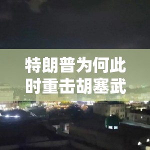 特朗普为何此时重击胡塞武装？背后真相让人直呼“好家伙”！