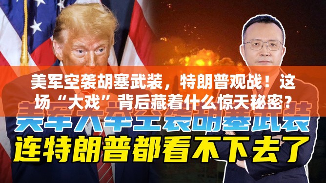 美军空袭胡塞武装，特朗普观战！这场“大戏”背后藏着什么惊天秘密？