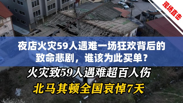 夜店火灾59人遇难一场狂欢背后的致命悲剧，谁该为此买单？