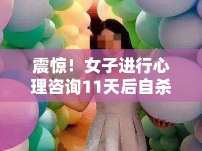 震惊！女子进行心理咨询11天后自杀身亡，背后真相令人窒息！