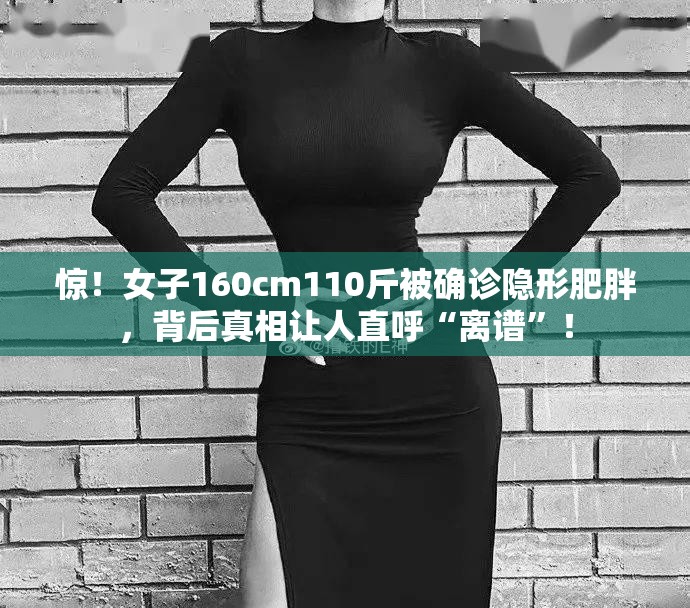 惊！女子160cm110斤被确诊隐形肥胖，背后真相让人直呼“离谱”！