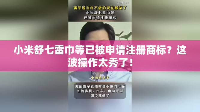 小米舒七雷巾等已被申请注册商标？这波操作太秀了！