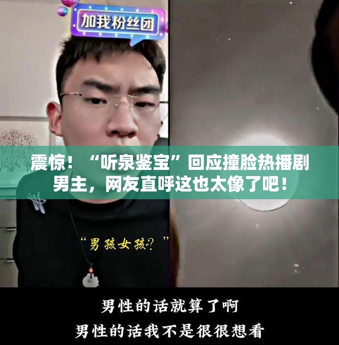 震惊！“听泉鉴宝”回应撞脸热播剧男主，网友直呼这也太像了吧！