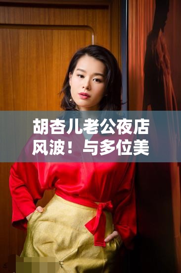 胡杏儿老公回应夜店与多位美女搂抱