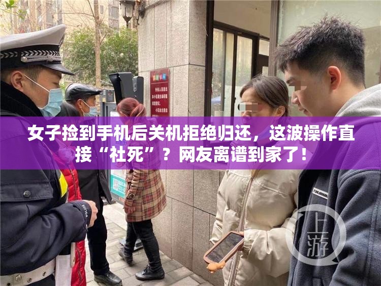 女子捡到手机后关机拒绝归还，这波操作直接“社死”？网友离谱到家了！