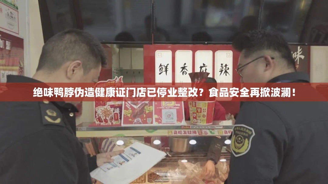 绝味鸭脖伪造健康证门店已停业整改？食品安全再掀波澜！