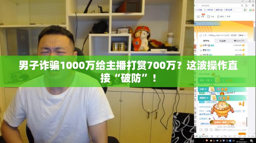 男子诈骗1000万给主播打赏700万？这波操作直接“破防”！