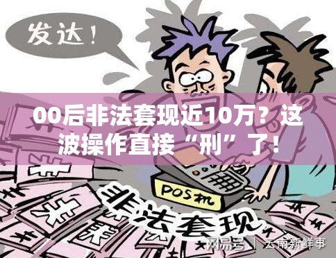 00后非法套现近10万？这波操作直接“刑”了！