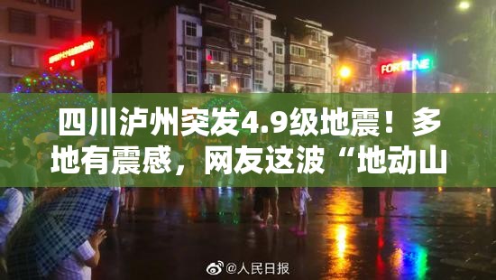 四川泸州突发4.9级地震！多地有震感，网友这波“地动山摇”太吓人！